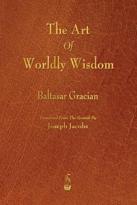 The Art of Worldly Wisdom by Gracian, Baltasar