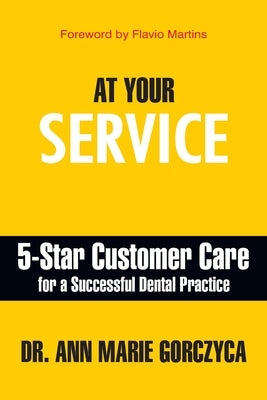 At Your Service: 5-Star Customer Care for a Successful Dental Practice by Gorczyca, Ann Marie