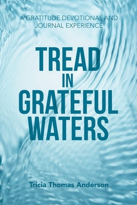 Tread in Grateful Waters: A Gratitude Devotional and Journal Experience by Anderson, Tricia Thomas