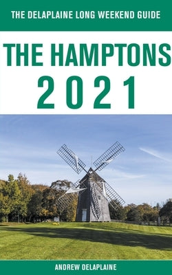 The Hamptons - The Delaplaine 2021 Long Weekend Guide by Delaplaine, Andrew