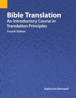 Bible Translation: An Introductory Course in Translation Principles, Fourth Edition by Barnwell, Katharine