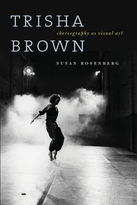 Trisha Brown: Choreography as Visual Art by Rosenberg, Susan