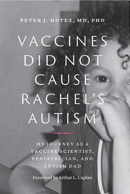 Vaccines Did Not Cause Rachel's Autism: My Journey as a Vaccine Scientist, Pediatrician, and Autism Dad by Hotez, Peter J.