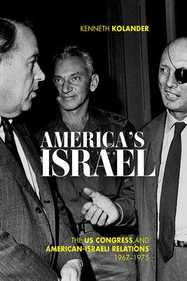 America's Israel: The Us Congress and American-Israeli Relations, 1967-1975 by Kolander, Kenneth