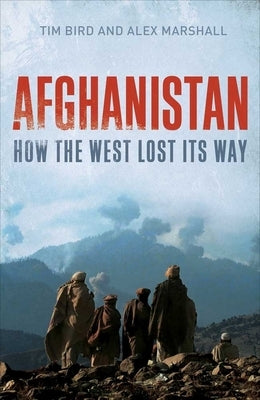 Afghanistan: How the West Lost Its Way by Bird, Tim