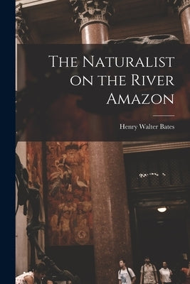 The Naturalist on the River Amazon by Bates, Henry Walter 1825-1892