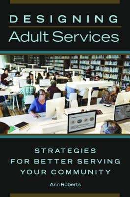 Designing Adult Services: Strategies for Better Serving Your Community by Roberts, Ann