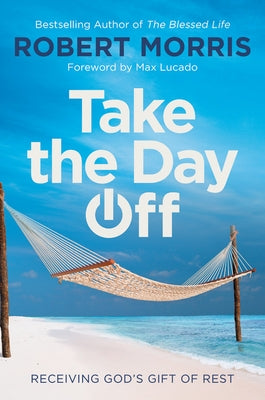 Take the Day Off: Receiving God's Gift of Rest by Morris, Robert