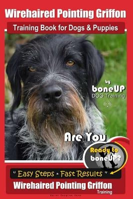 Wirehaired Pointing Griffon Training Book for Dogs and Puppies by Bone Up DOG Training: Are You Ready to Bone Up? Easy Steps * Fast Results Wirehaired by Kaner, Karen Douglas