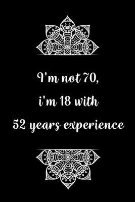 I'm not 70, i'm 18 with 52 years experience: Practical Alternative to a Card, 70th Birthday Gift Idea for Women And Men anniversary by Gifts, Birthday Journals