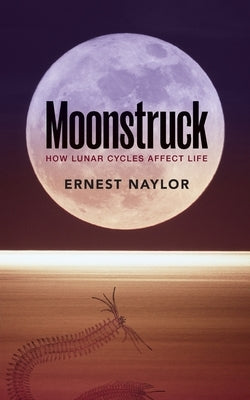 Moonstruck: How Lunar Cycles Affect Life by Naylor, Ernest