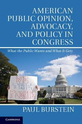 American Public Opinion, Advocacy, and Policy in Congress: What the Public Wants and What It Gets by Burstein, Paul