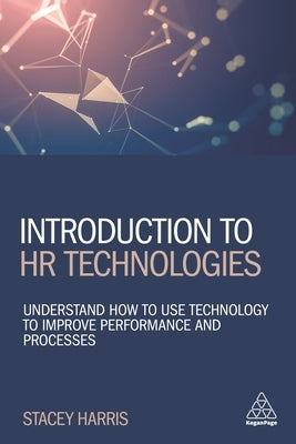 Introduction to HR Technologies: Understand How to Use Technology to Improve Performance and Processes by Harris, Stacey