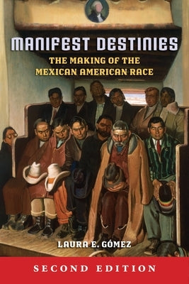 Manifest Destinies: The Making of the Mexican American Race by G&#243;mez, Laura E.