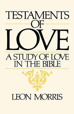 Testaments of Love: A Study of Love in the Bible by Morris, Leon