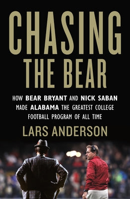 Chasing the Bear: How Bear Bryant and Nick Saban Made Alabama the Greatest College Football Program of All Time by Anderson, Lars