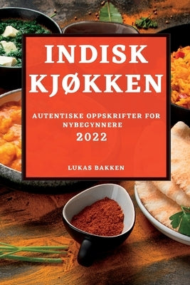 Indisk KjØkken 2022: Autentiske Oppskrifter for Nybegynnere by Bakken, Lukas