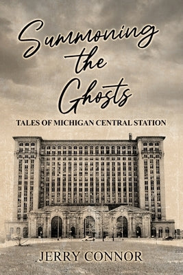 Summoning the Ghosts: Tales of Michigan Central Station by Connor, Jerry