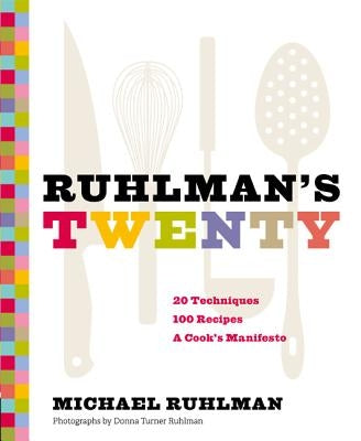 Ruhlman's Twenty: 20 Techniques, 100 Recipes, a Cook's Manifesto (the Science of Cooking, Culinary Books, Chef Cookbooks, Cooking Techni by Ruhlman, Michael