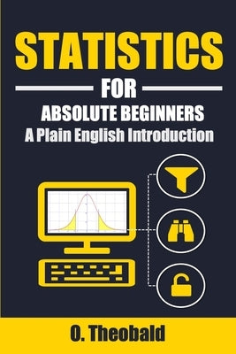 Statistics for Absolute Beginners: A Plain English Introduction by O. Theobald