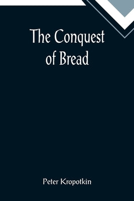 The Conquest of Bread by Kropotkin, Peter