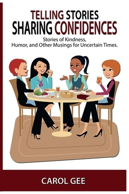Telling Stories, Sharing Confidences: Stories of Kindness, Humor, And Other Musings, For Uncertain Times by Gee, Carol L.