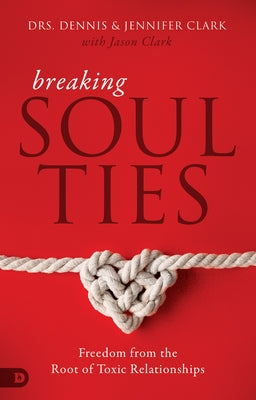 Breaking Soul Ties: Freedom from the Root of Toxic Relationships by Clark, Dennis