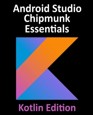 Android Studio Chipmunk Essentials - Kotlin Edition: Developing Android Apps Using Android Studio 2021.2.1 and Kotlin by Smyth, Neil