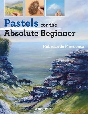 Pastels for the Absolute Beginner by de Mendon&#231;a, Rebecca
