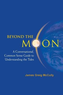 Beyond the Moon: A Conversational, Common Sense Guide to Understanding the Tides by McCully, James Greig