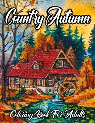 Country Autumn Coloring Book For Adults: An Adult Coloring Book Featuring Charming Autumn Scenes, Farm Animals, Landscapes, Gardens And Many More! by Press, Glowing