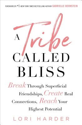 A Tribe Called Bliss: Break Through Superficial Friendships, Create Real Connections, Reach Your Highest Potential by Harder, Lori