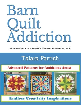 Barn Quilt Addiction: Advanced Patterns & Resource Guide for Experienced Artist by Parrish, Talara