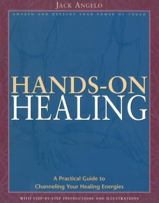 Hands-On Healing: A Practical Guide to Channeling Your Healing Energies by Angelo, Jack