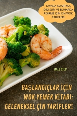 Ba&#350;langiçlar &#304;ç&#304;n Wok Yemek K&#304;tabi: Geleneksel Ç&#304;n Tar&#304;fler&#304; by Hale Uslu