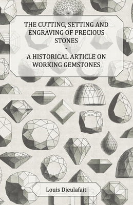 The Cutting, Setting and Engraving of Precious Stones - A Historical Article on Working Gemstones by Dieulafait, Louis