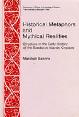 Historical Metaphors and Mythical Realities: Structure in the Early History of the Sandwich Islands Kingdom by Sahlins, Marshall D.