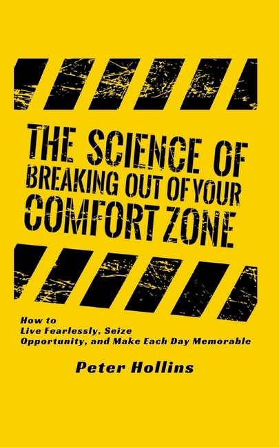 The Science of Breaking Out of Your Comfort Zone: How to Live Fearlessly, Seize Opportunity, and Make Each Day Memorable by Hollins, Peter