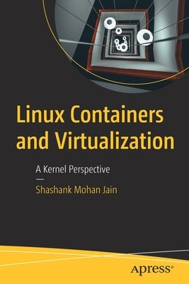 Linux Containers and Virtualization: A Kernel Perspective by Jain, Shashank Mohan