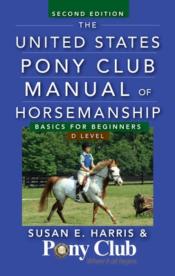 The United States Pony Club Manual of Horsemanship: Basics for Beginners / D Level by Harris, Susan E.