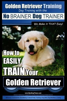 Golden Retriever Training - Dog Training with the No BRAINER Dog TRAINER We Make it THAT Easy!: How to EASILY Train Your Golden Retriever by Pearce, Paul Allen