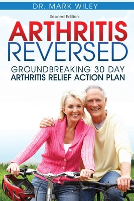 Arthritis Reversed: Groundbreaking 30-Day Arthritis Relief Action Plan by Wiley, Mark V.