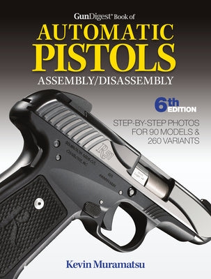 Gun Digest Book of Automatic Pistols Assembly/Disassembly, 6th Edition by Muramatsu, Kevin