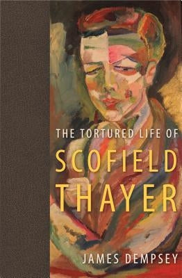 The Tortured Life of Scofield Thayer by Dempsey, James