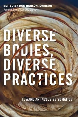 Diverse Bodies, Diverse Practices: Toward an Inclusive Somatics by Johnson, Don Hanlon