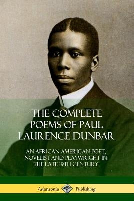 The Complete Poems of Paul Laurence Dunbar: An African American Poet, Novelist and Playwright in the Late 19th Century by Dunbar, Paul Laurence