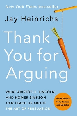 Thank You for Arguing, Fourth Edition: What Aristotle, Lincoln, and Homer Simpson Can Teach Us about the Art of Persuasion by Heinrichs, Jay