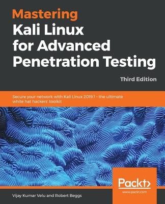 Mastering Kali Linux for Advanced Penetration Testing - Third Edition: Secure your network with Kali Linux 2019.1 - the ultimate white hat hackers' to by Velu, Vijay Kumar