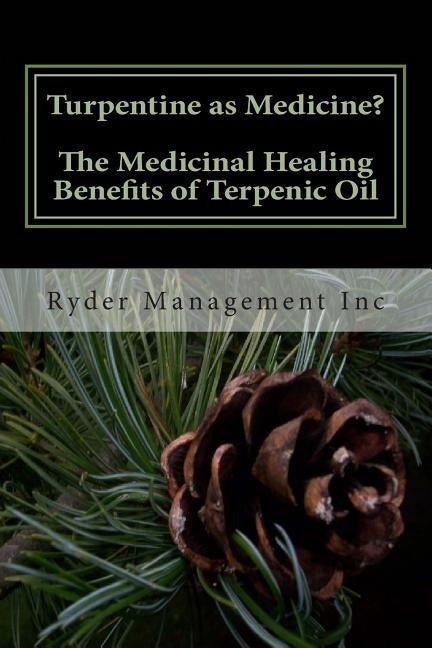 Turpentine as Medicine? The Medicinal Healing Benefits of Terpenic Oil by Management Inc, Ryder