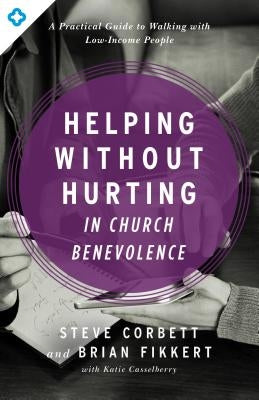 Helping Without Hurting in Church Benevolence: A Practical Guide to Walking with Low-Income People by Corbett, Steve